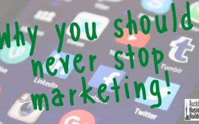 Why you should never stop marketing!